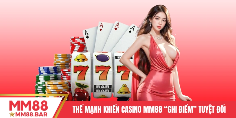 Thế mạnh khiến Casino MM88 “ghi điểm” trong mắt người chơi